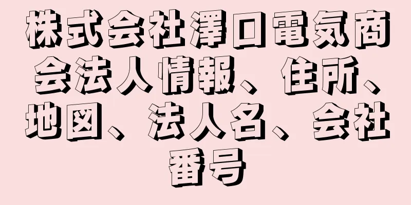 株式会社澤口電気商会法人情報、住所、地図、法人名、会社番号