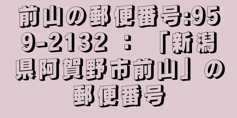 前山の郵便番号:959-2132 ： 「新潟県阿賀野市前山」の郵便番号