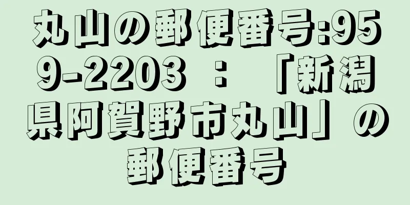 丸山の郵便番号:959-2203 ： 「新潟県阿賀野市丸山」の郵便番号