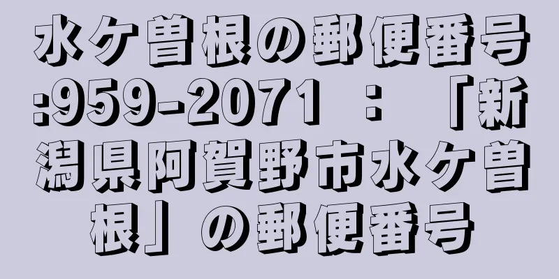 水ケ曽根の郵便番号:959-2071 ： 「新潟県阿賀野市水ケ曽根」の郵便番号