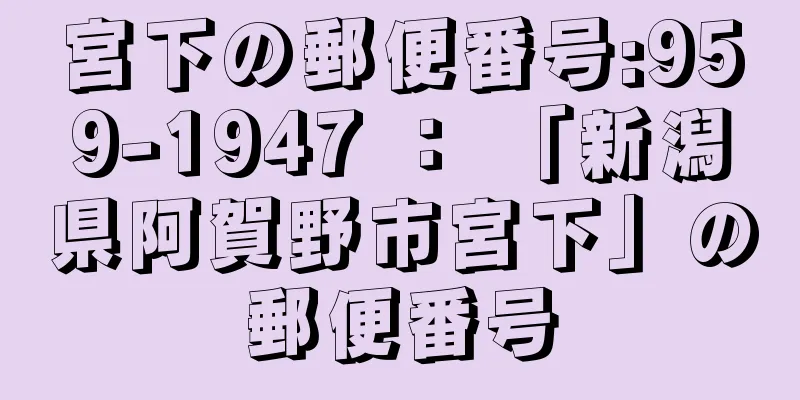 宮下の郵便番号:959-1947 ： 「新潟県阿賀野市宮下」の郵便番号