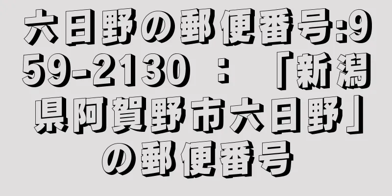 六日野の郵便番号:959-2130 ： 「新潟県阿賀野市六日野」の郵便番号