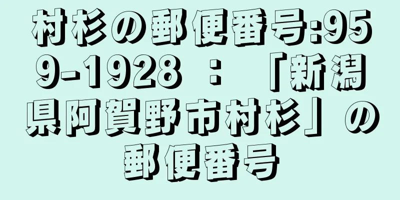 村杉の郵便番号:959-1928 ： 「新潟県阿賀野市村杉」の郵便番号