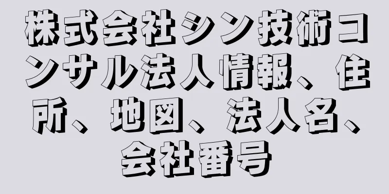 株式会社シン技術コンサル法人情報、住所、地図、法人名、会社番号
