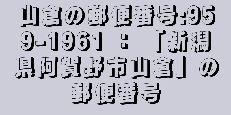 山倉の郵便番号:959-1961 ： 「新潟県阿賀野市山倉」の郵便番号