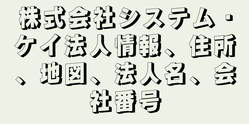 株式会社システム・ケイ法人情報、住所、地図、法人名、会社番号