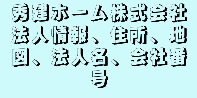 秀建ホーム株式会社法人情報、住所、地図、法人名、会社番号