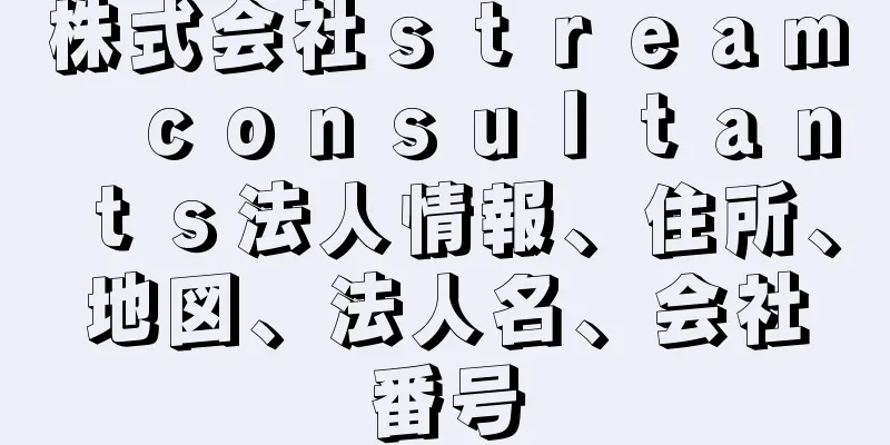 株式会社ｓｔｒｅａｍ　ｃｏｎｓｕｌｔａｎｔｓ法人情報、住所、地図、法人名、会社番号