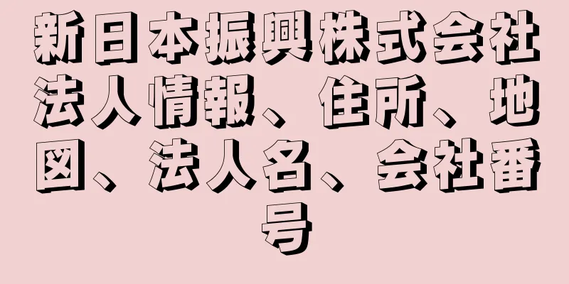 新日本振興株式会社法人情報、住所、地図、法人名、会社番号