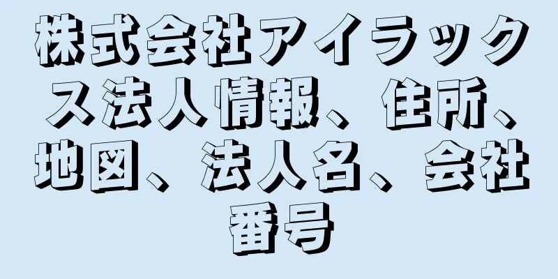 株式会社アイラックス法人情報、住所、地図、法人名、会社番号