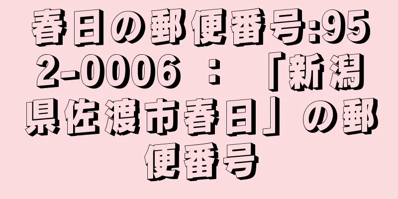 春日の郵便番号:952-0006 ： 「新潟県佐渡市春日」の郵便番号