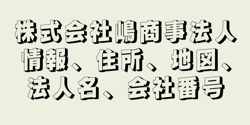 株式会社嶋商事法人情報、住所、地図、法人名、会社番号