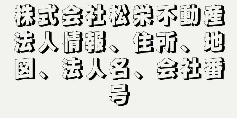 株式会社松栄不動産法人情報、住所、地図、法人名、会社番号