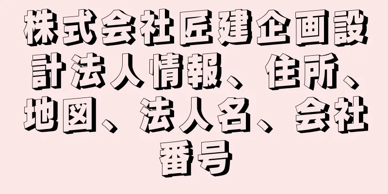 株式会社匠建企画設計法人情報、住所、地図、法人名、会社番号