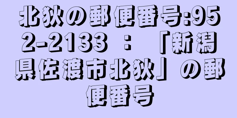 北狄の郵便番号:952-2133 ： 「新潟県佐渡市北狄」の郵便番号