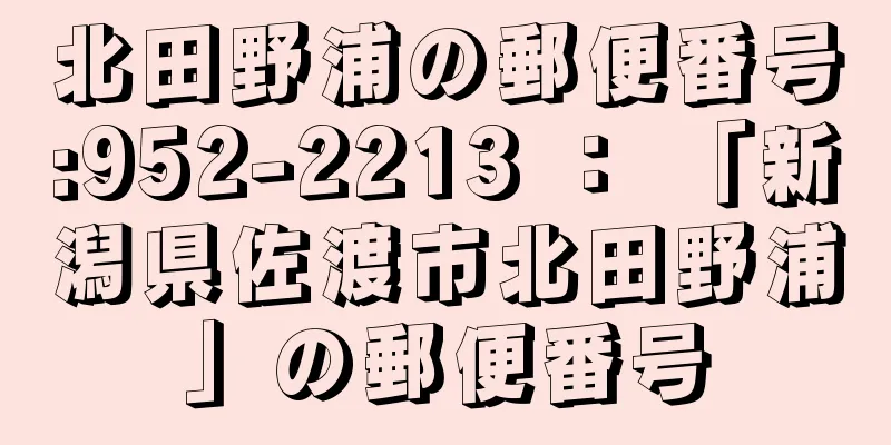 北田野浦の郵便番号:952-2213 ： 「新潟県佐渡市北田野浦」の郵便番号