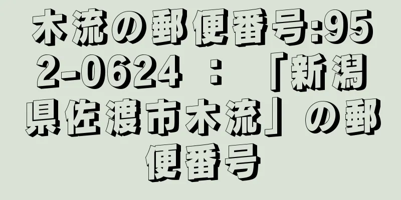 木流の郵便番号:952-0624 ： 「新潟県佐渡市木流」の郵便番号