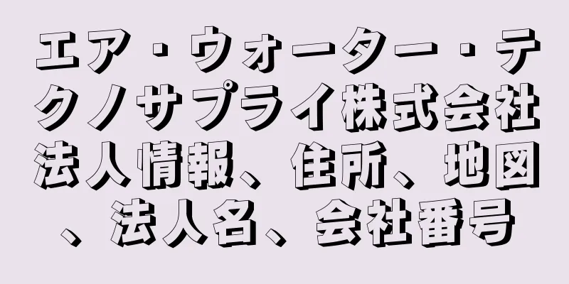 エア・ウォーター・テクノサプライ株式会社法人情報、住所、地図、法人名、会社番号