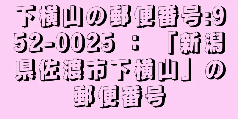 下横山の郵便番号:952-0025 ： 「新潟県佐渡市下横山」の郵便番号