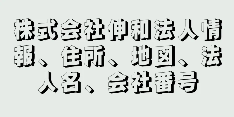 株式会社伸和法人情報、住所、地図、法人名、会社番号