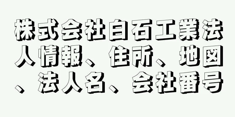 株式会社白石工業法人情報、住所、地図、法人名、会社番号