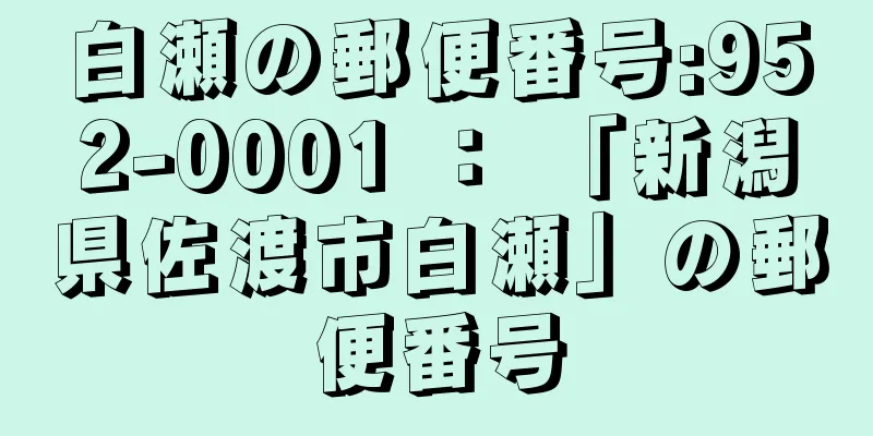 白瀬の郵便番号:952-0001 ： 「新潟県佐渡市白瀬」の郵便番号