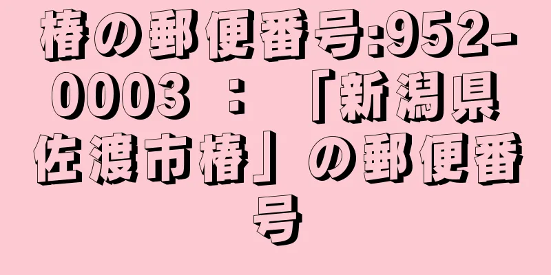 椿の郵便番号:952-0003 ： 「新潟県佐渡市椿」の郵便番号