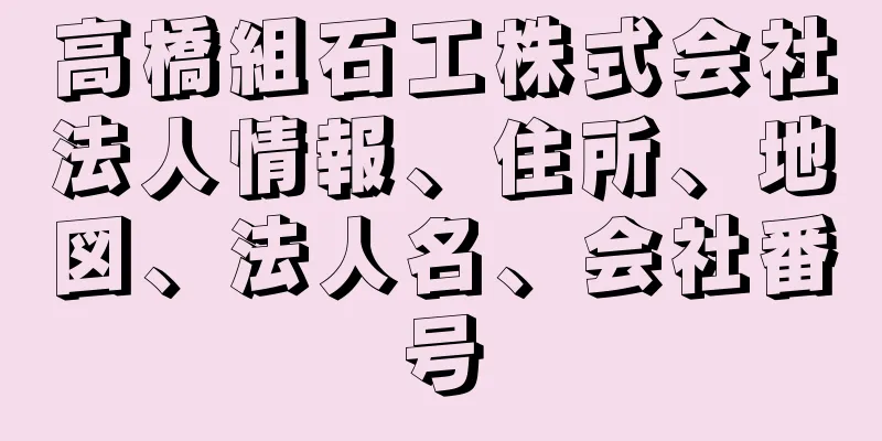 高橋組石工株式会社法人情報、住所、地図、法人名、会社番号