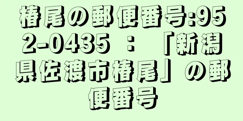 椿尾の郵便番号:952-0435 ： 「新潟県佐渡市椿尾」の郵便番号