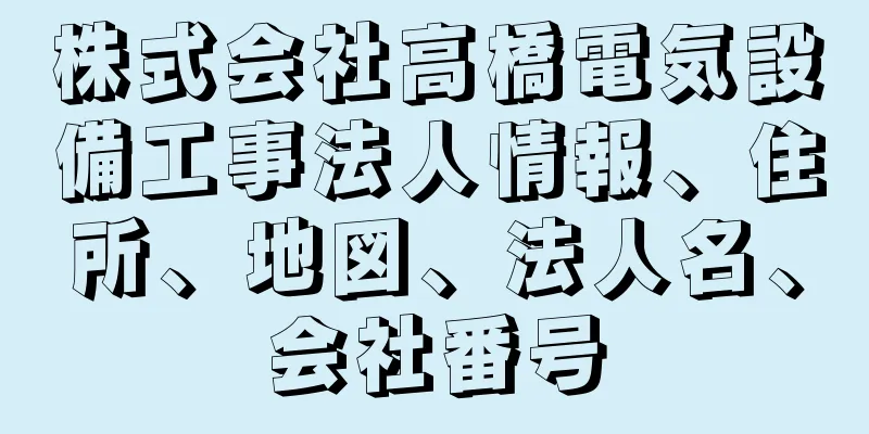 株式会社高橋電気設備工事法人情報、住所、地図、法人名、会社番号