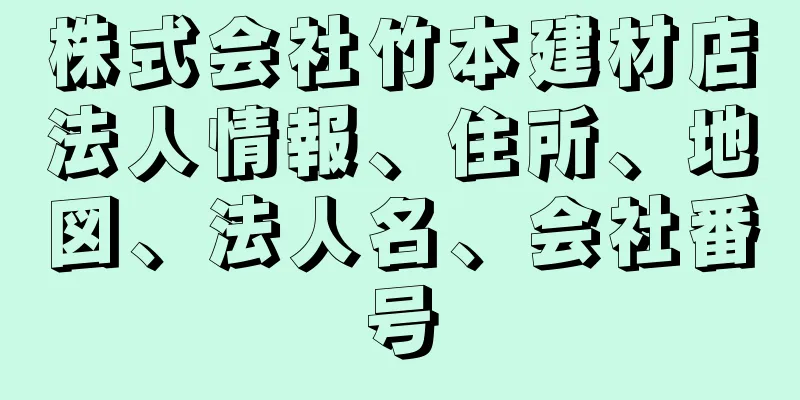 株式会社竹本建材店法人情報、住所、地図、法人名、会社番号