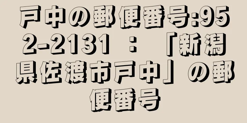 戸中の郵便番号:952-2131 ： 「新潟県佐渡市戸中」の郵便番号