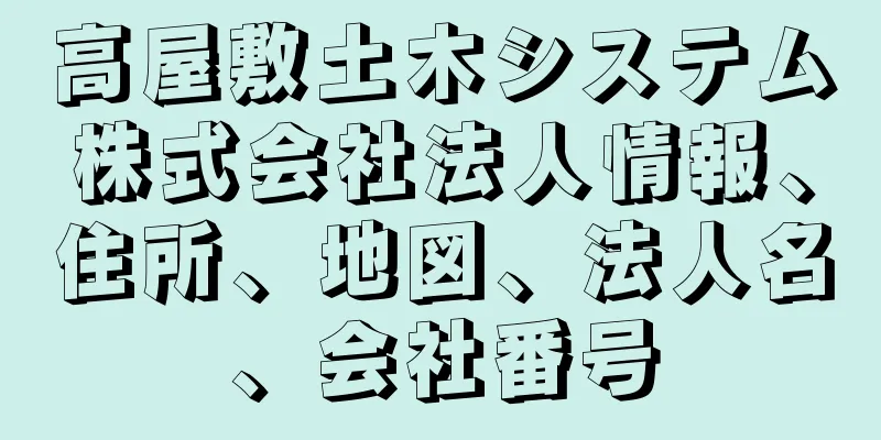 高屋敷土木システム株式会社法人情報、住所、地図、法人名、会社番号