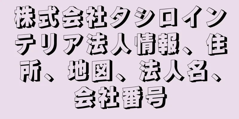 株式会社タシロインテリア法人情報、住所、地図、法人名、会社番号