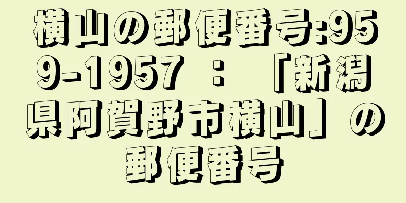 横山の郵便番号:959-1957 ： 「新潟県阿賀野市横山」の郵便番号