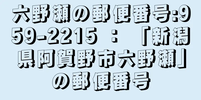 六野瀬の郵便番号:959-2215 ： 「新潟県阿賀野市六野瀬」の郵便番号