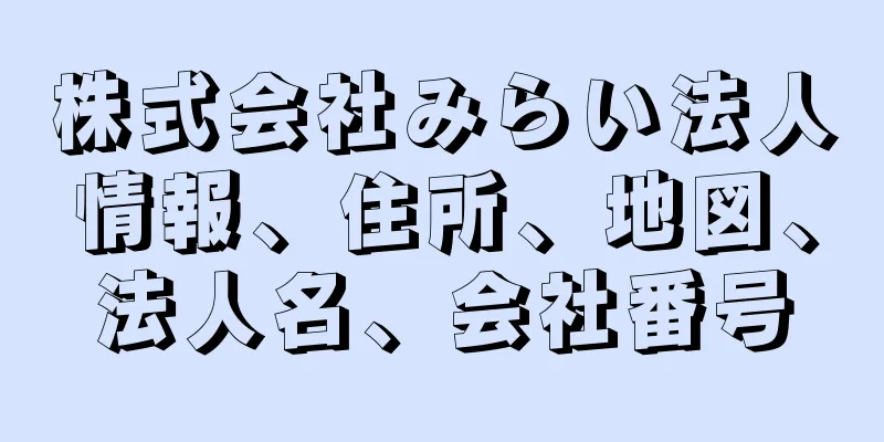 株式会社みらい法人情報、住所、地図、法人名、会社番号