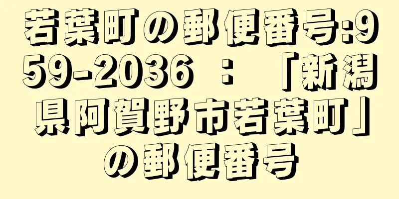 若葉町の郵便番号:959-2036 ： 「新潟県阿賀野市若葉町」の郵便番号