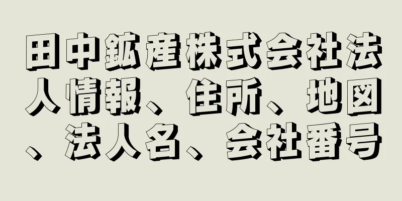 田中鉱産株式会社法人情報、住所、地図、法人名、会社番号