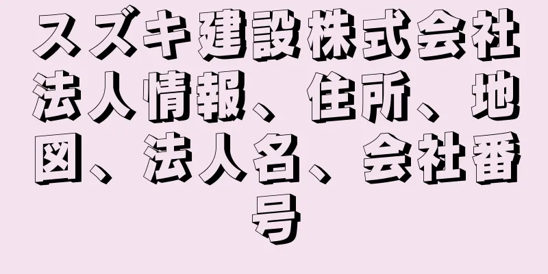 スズキ建設株式会社法人情報、住所、地図、法人名、会社番号