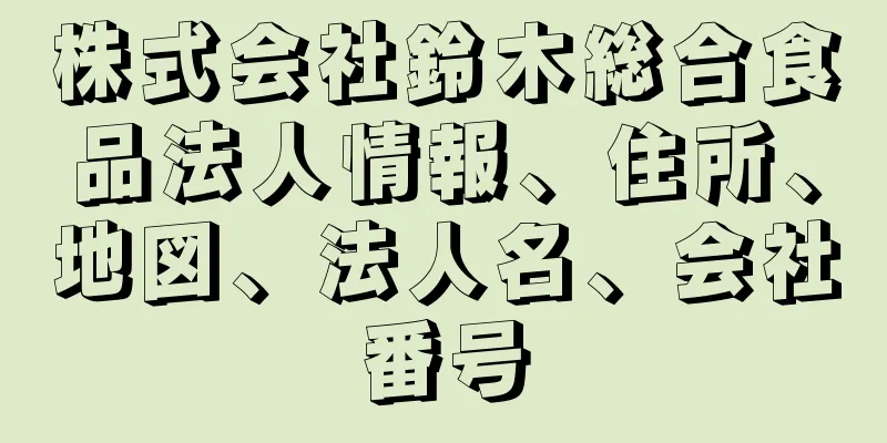 株式会社鈴木総合食品法人情報、住所、地図、法人名、会社番号