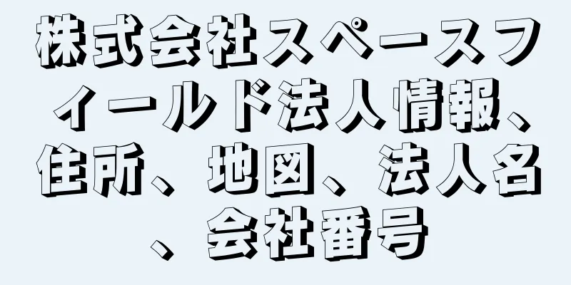 株式会社スペースフィールド法人情報、住所、地図、法人名、会社番号