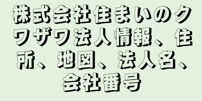 株式会社住まいのクワザワ法人情報、住所、地図、法人名、会社番号
