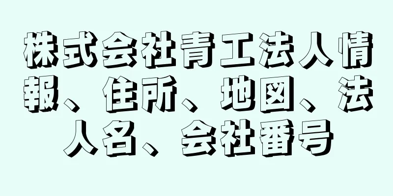 株式会社青工法人情報、住所、地図、法人名、会社番号