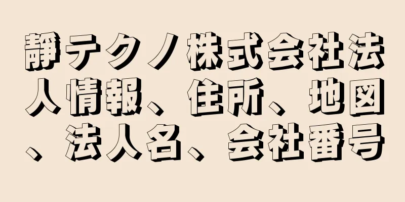 靜テクノ株式会社法人情報、住所、地図、法人名、会社番号