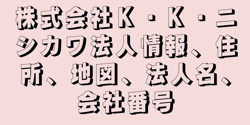 株式会社Ｋ・Ｋ・ニシカワ法人情報、住所、地図、法人名、会社番号
