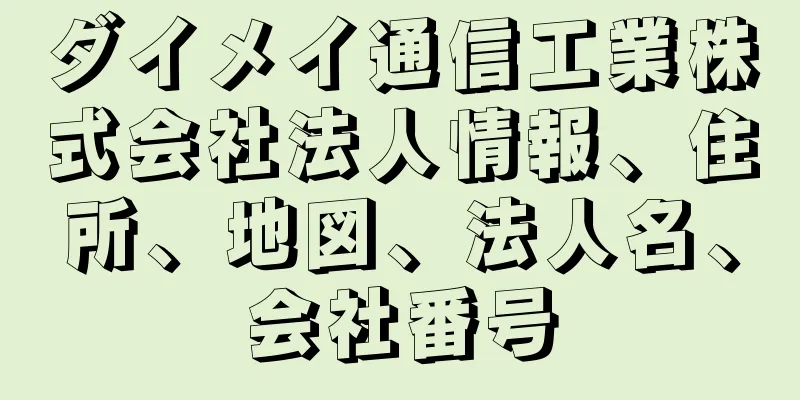 ダイメイ通信工業株式会社法人情報、住所、地図、法人名、会社番号