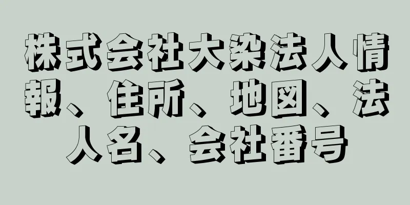 株式会社大染法人情報、住所、地図、法人名、会社番号