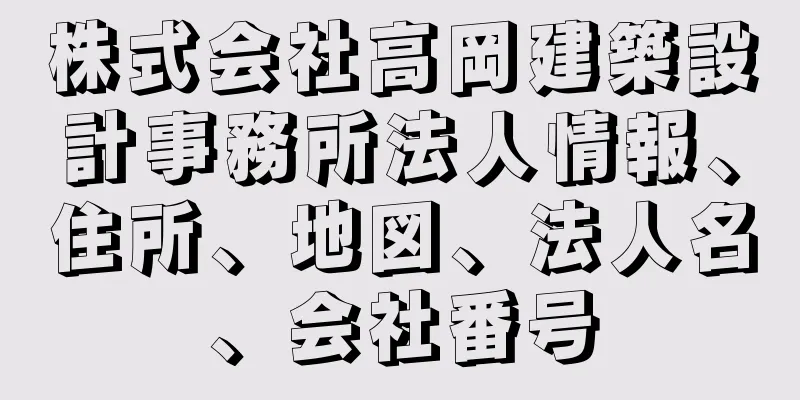 株式会社高岡建築設計事務所法人情報、住所、地図、法人名、会社番号