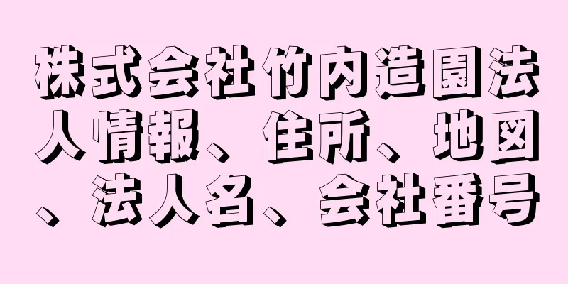 株式会社竹内造園法人情報、住所、地図、法人名、会社番号